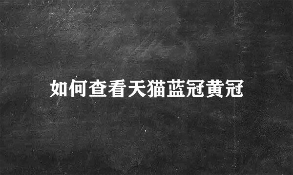 如何查看天猫蓝冠黄冠