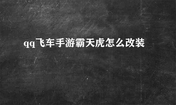 qq飞车手游霸天虎怎么改装