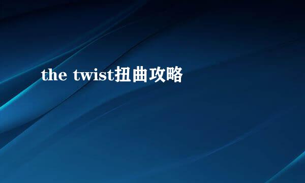 the twist扭曲攻略