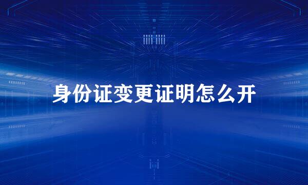 身份证变更证明怎么开