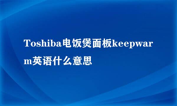 Toshiba电饭煲面板keepwarm英语什么意思