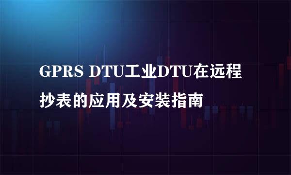 GPRS DTU工业DTU在远程抄表的应用及安装指南