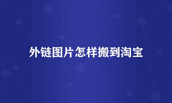 外链图片怎样搬到淘宝