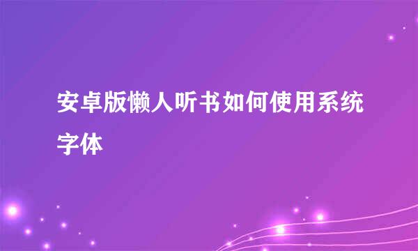 安卓版懒人听书如何使用系统字体