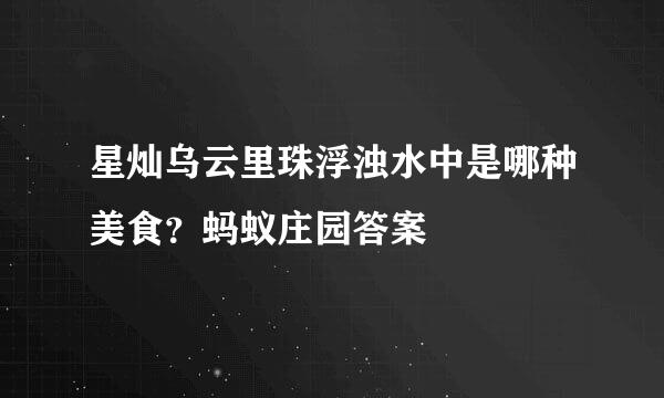 星灿乌云里珠浮浊水中是哪种美食？蚂蚁庄园答案