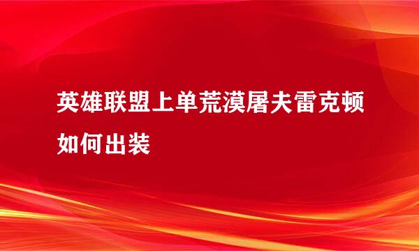 英雄联盟上单荒漠屠夫雷克顿如何出装