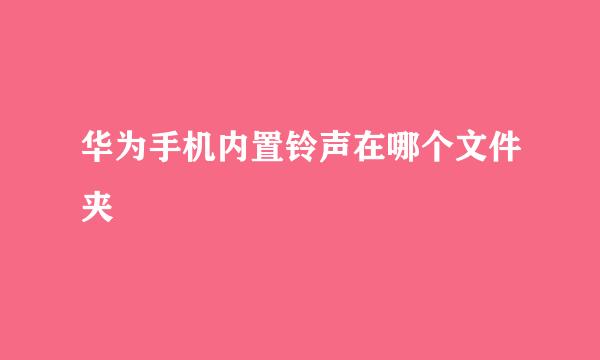 华为手机内置铃声在哪个文件夹