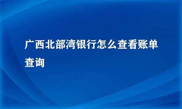 广西北部湾银行怎么查看账单查询