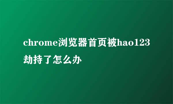 chrome浏览器首页被hao123劫持了怎么办