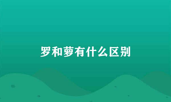 罗和萝有什么区别