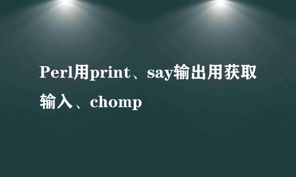 Perl用print、say输出用获取输入、chomp