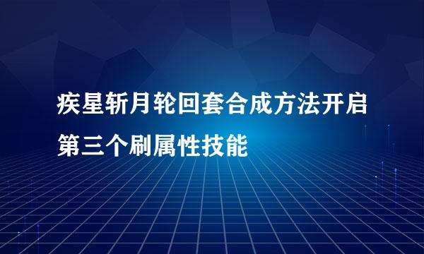 疾星斩月轮回套合成方法开启第三个刷属性技能