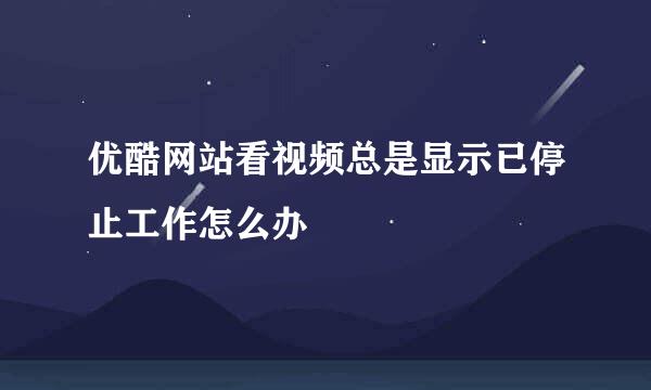 优酷网站看视频总是显示已停止工作怎么办