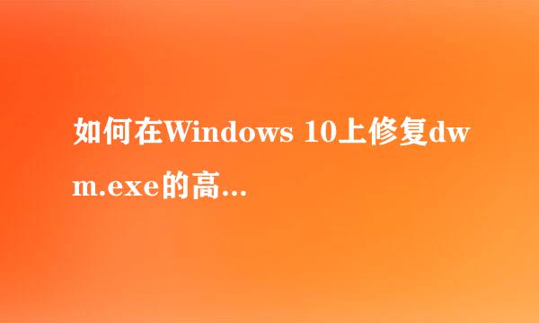 如何在Windows 10上修复dwm.exe的高CPU使用率