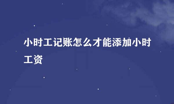小时工记账怎么才能添加小时工资
