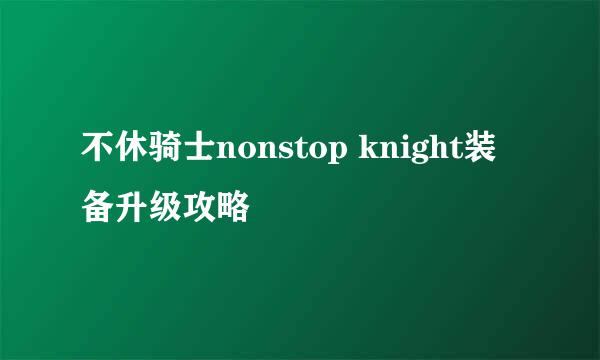 不休骑士nonstop knight装备升级攻略