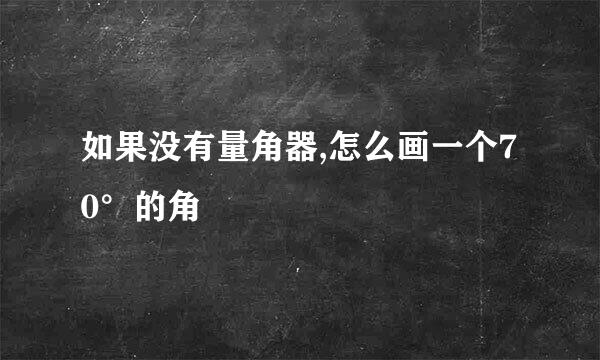 如果没有量角器,怎么画一个70°的角
