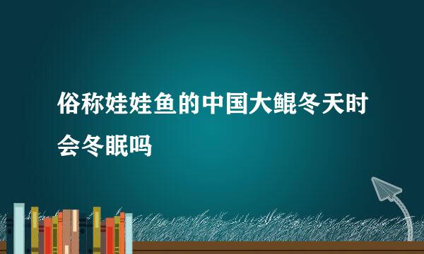 俗称娃娃鱼的中国大鲲冬天时会冬眠吗