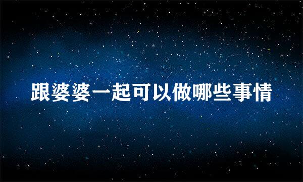 跟婆婆一起可以做哪些事情