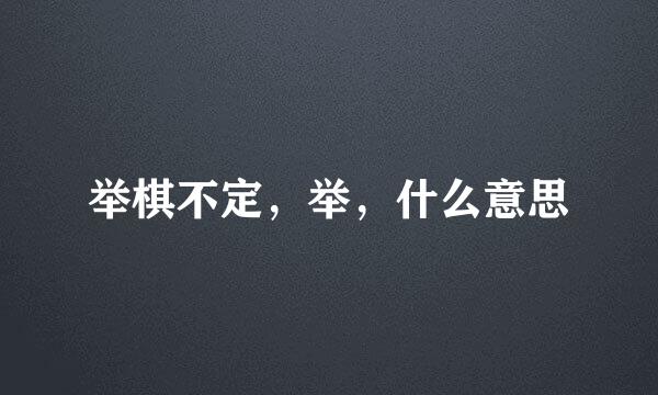 举棋不定，举，什么意思