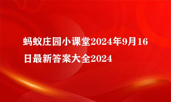 蚂蚁庄园小课堂2024年9月16日最新答案大全2024