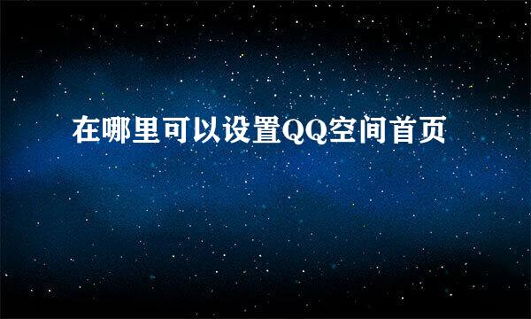 在哪里可以设置QQ空间首页