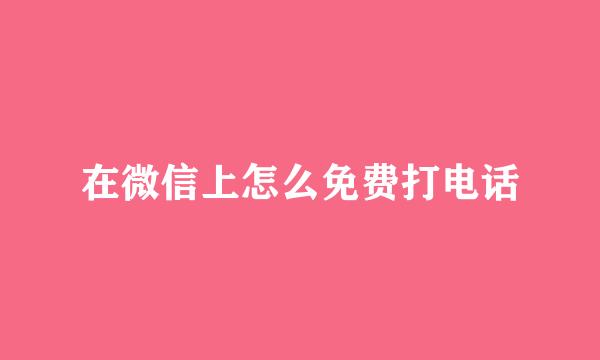 在微信上怎么免费打电话