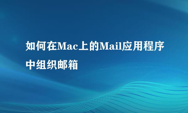 如何在Mac上的Mail应用程序中组织邮箱