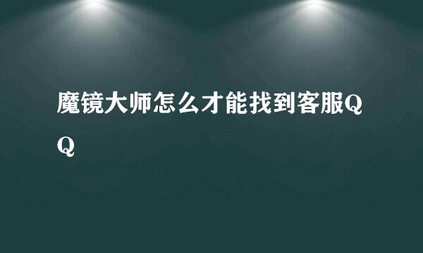 魔镜大师怎么才能找到客服QQ