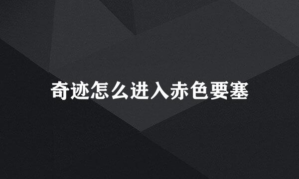 奇迹怎么进入赤色要塞