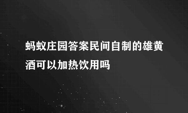 蚂蚁庄园答案民间自制的雄黄酒可以加热饮用吗