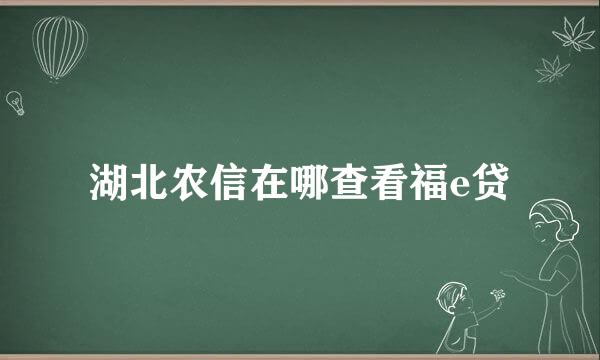 湖北农信在哪查看福e贷