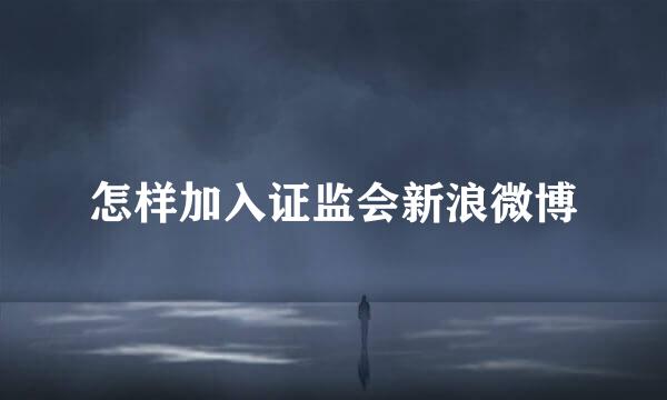 怎样加入证监会新浪微博