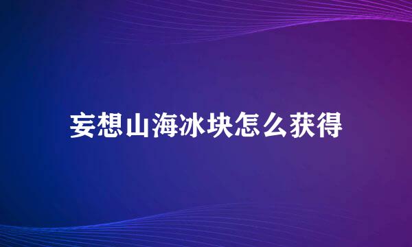妄想山海冰块怎么获得