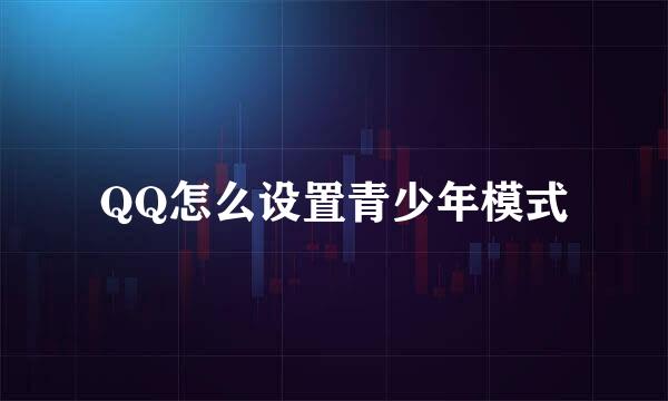 QQ怎么设置青少年模式