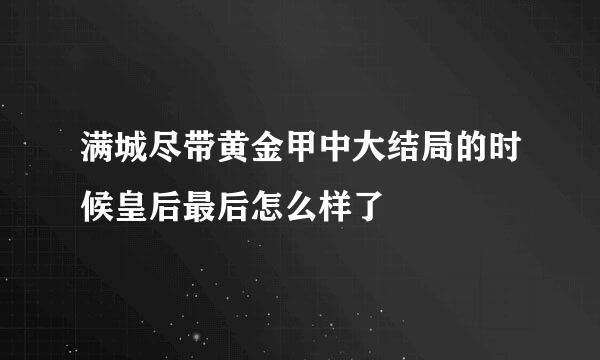 满城尽带黄金甲中大结局的时候皇后最后怎么样了