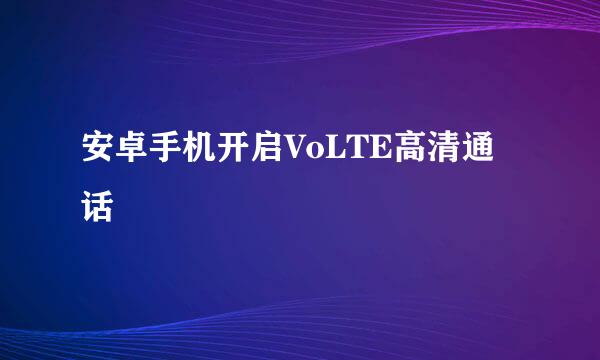 安卓手机开启VoLTE高清通话