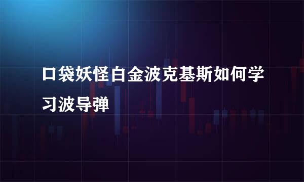 口袋妖怪白金波克基斯如何学习波导弹