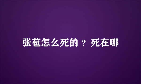 张苞怎么死的 ？死在哪