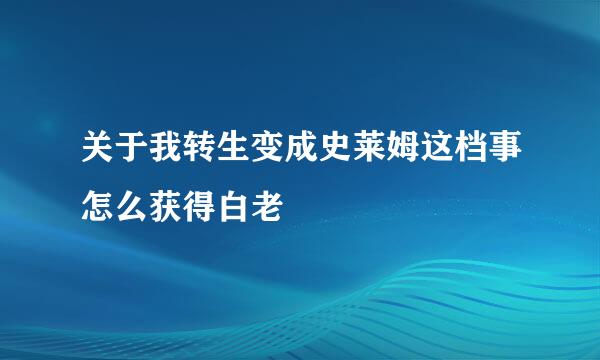 关于我转生变成史莱姆这档事怎么获得白老