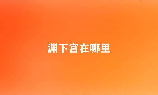 渊下宫在哪里