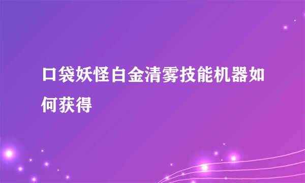 口袋妖怪白金清雾技能机器如何获得