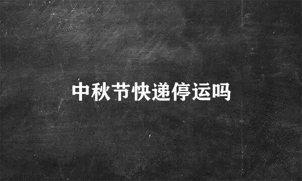 中秋节快递停运吗