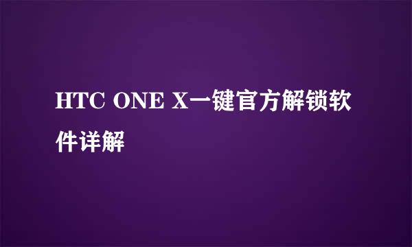 HTC ONE X一键官方解锁软件详解