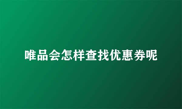 唯品会怎样查找优惠券呢