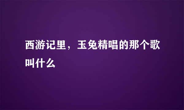 西游记里，玉兔精唱的那个歌叫什么