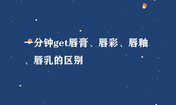 一分钟get唇膏、唇彩、唇釉、唇乳的区别
