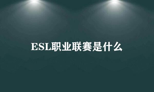 ESL职业联赛是什么