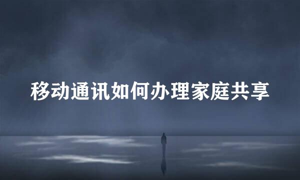 移动通讯如何办理家庭共享