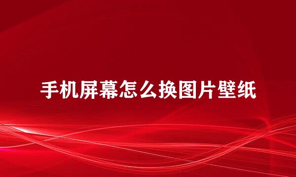 手机屏幕怎么换图片壁纸